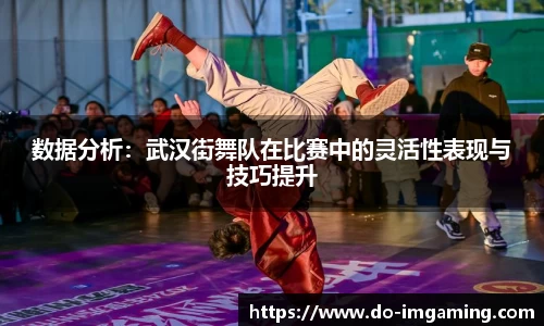 数据分析：武汉街舞队在比赛中的灵活性表现与技巧提升