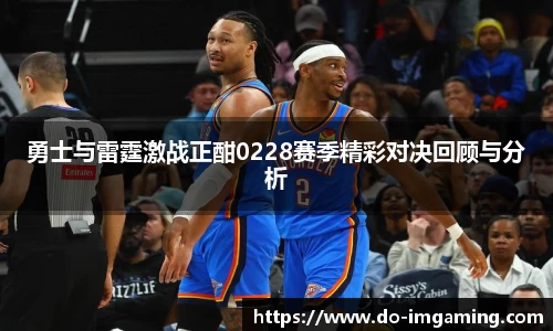 勇士与雷霆激战正酣0228赛季精彩对决回顾与分析